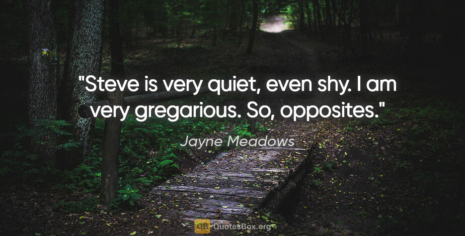 Jayne Meadows quote: "Steve is very quiet, even shy. I am very gregarious. So,..."