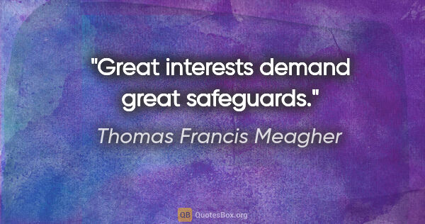 Thomas Francis Meagher quote: "Great interests demand great safeguards."