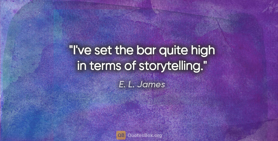 E. L. James quote: "I've set the bar quite high in terms of storytelling."