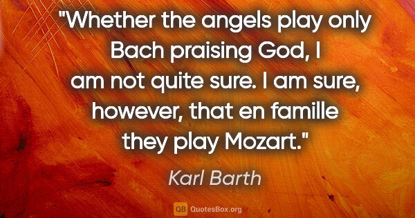 Karl Barth quote: "Whether the angels play only Bach praising God, I am not quite..."