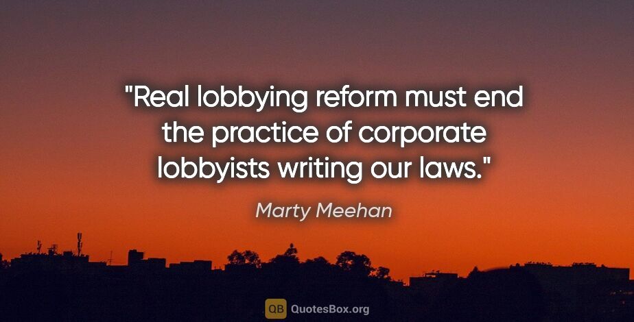 Marty Meehan quote: "Real lobbying reform must end the practice of corporate..."