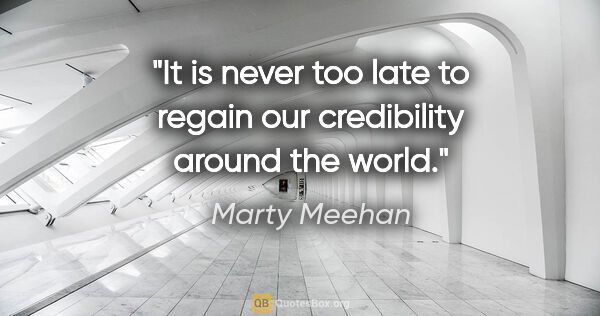 Marty Meehan quote: "It is never too late to regain our credibility around the world."