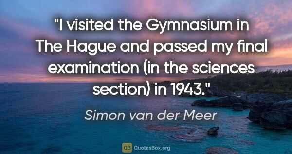 Simon van der Meer quote: "I visited the Gymnasium in The Hague and passed my final..."