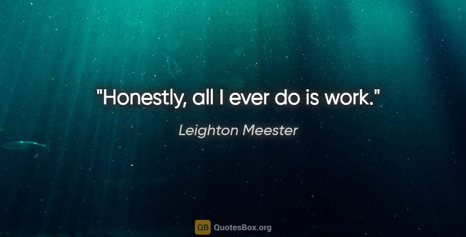 Leighton Meester quote: "Honestly, all I ever do is work."