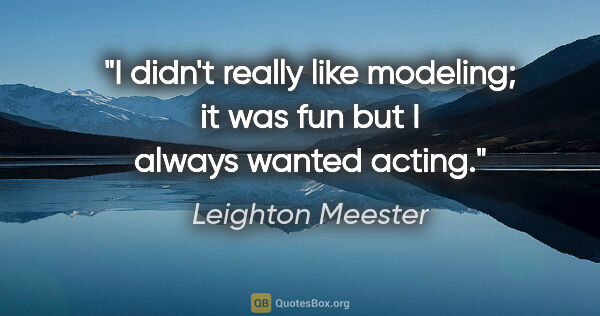 Leighton Meester quote: "I didn't really like modeling; it was fun but I always wanted..."