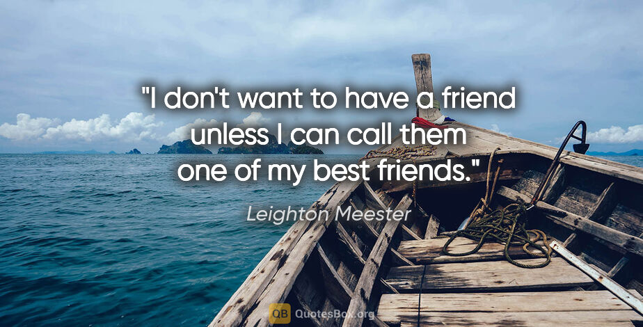 Leighton Meester quote: "I don't want to have a friend unless I can call them one of my..."