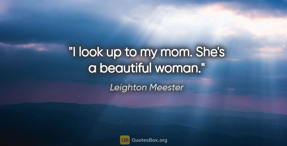 Leighton Meester quote: "I look up to my mom. She's a beautiful woman."