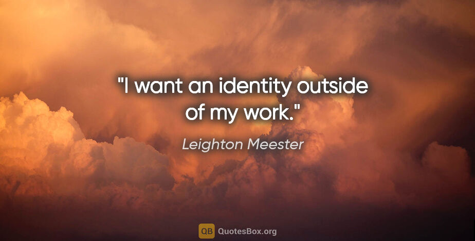 Leighton Meester quote: "I want an identity outside of my work."