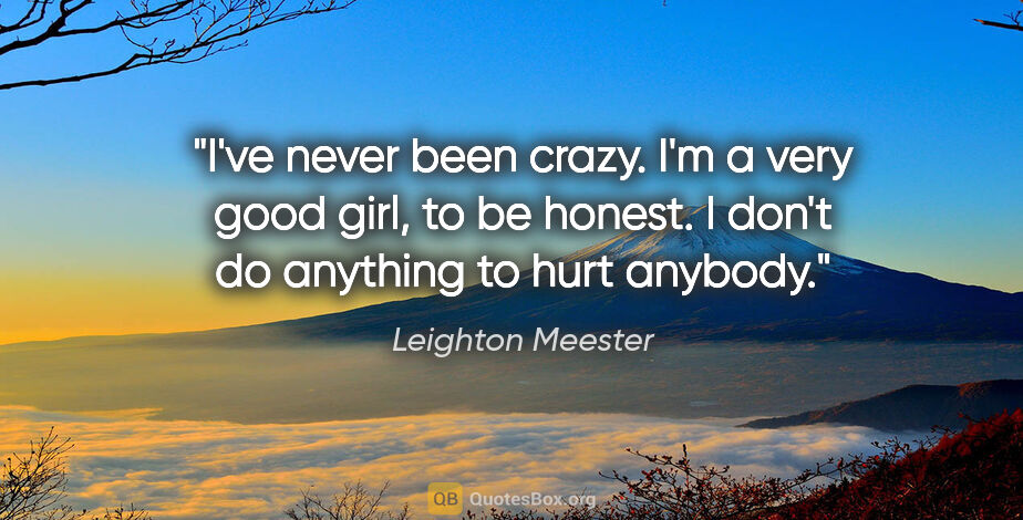 Leighton Meester quote: "I've never been crazy. I'm a very good girl, to be honest. I..."