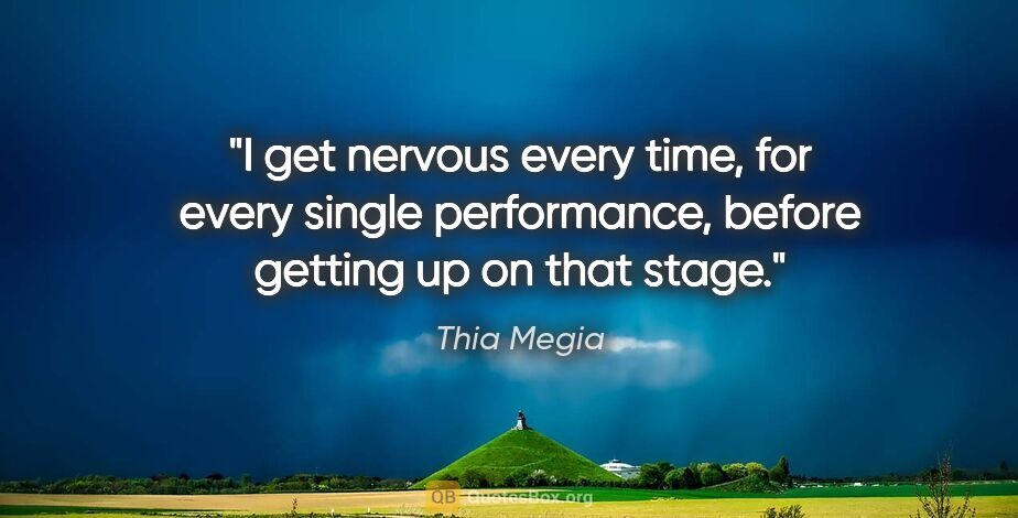 Thia Megia quote: "I get nervous every time, for every single performance, before..."