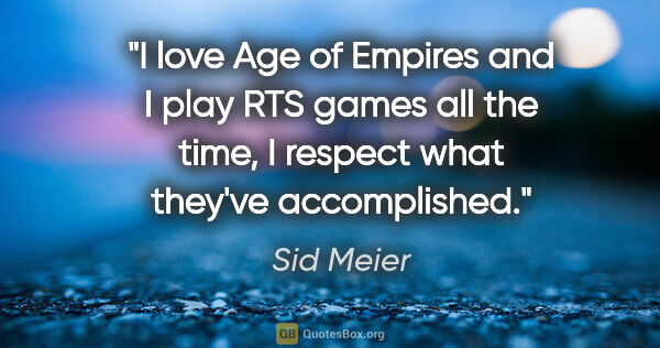 Sid Meier quote: "I love Age of Empires and I play RTS games all the time, I..."