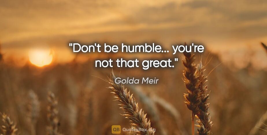 Golda Meir quote: "Don't be humble... you're not that great."