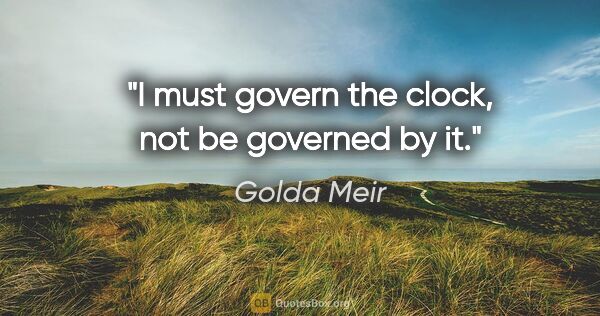 Golda Meir quote: "I must govern the clock, not be governed by it."