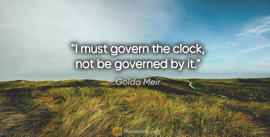 Golda Meir quote: "I must govern the clock, not be governed by it."