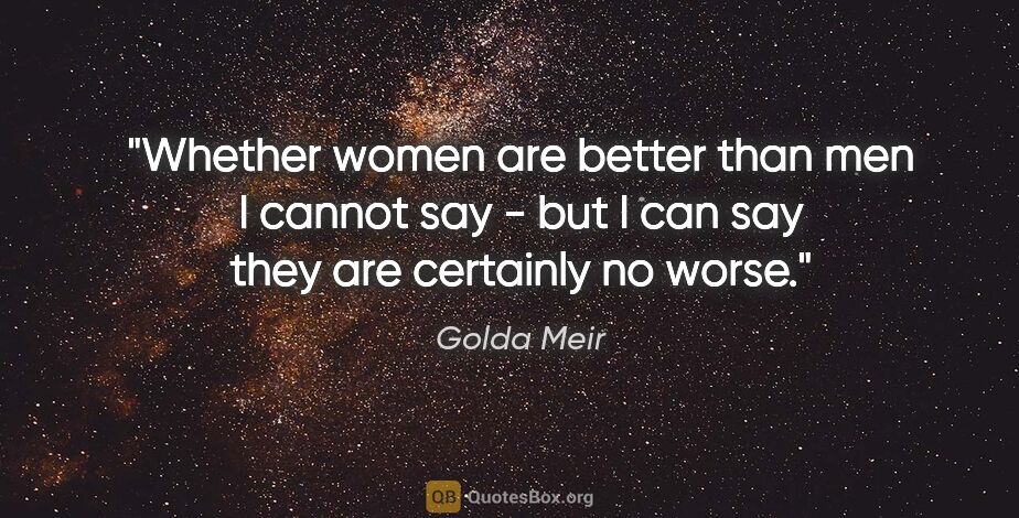 Golda Meir quote: "Whether women are better than men I cannot say - but I can say..."