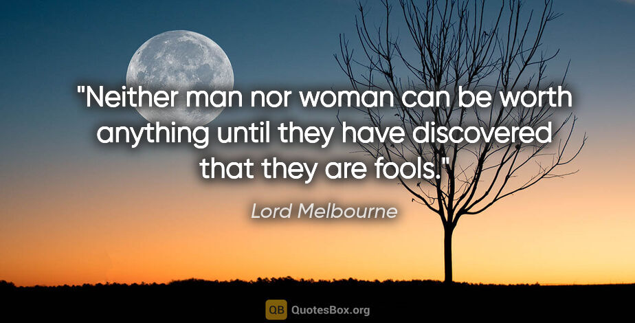 Lord Melbourne quote: "Neither man nor woman can be worth anything until they have..."