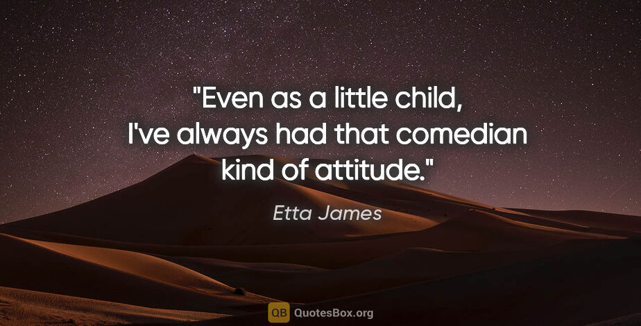 Etta James quote: "Even as a little child, I've always had that comedian kind of..."