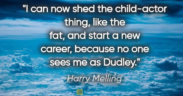 Harry Melling quote: "I can now shed the child-actor thing, like the fat, and start..."