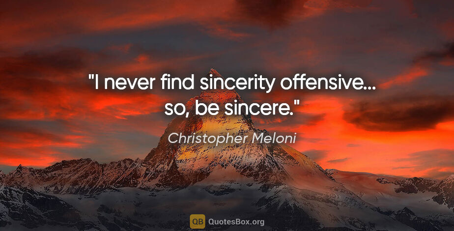 Christopher Meloni quote: "I never find sincerity offensive... so, be sincere."