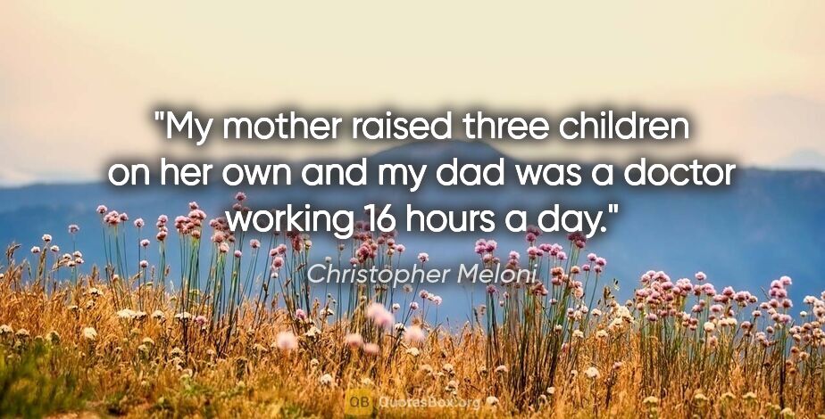 Christopher Meloni quote: "My mother raised three children on her own and my dad was a..."