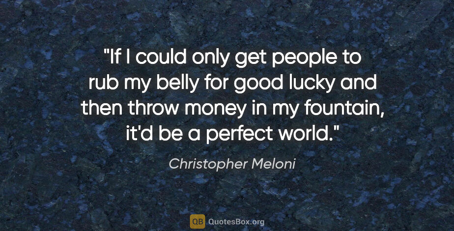 Christopher Meloni quote: "If I could only get people to rub my belly for good lucky and..."