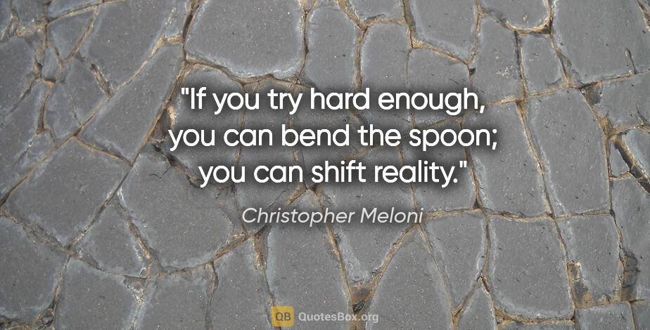 Christopher Meloni quote: "If you try hard enough, you can bend the spoon; you can shift..."