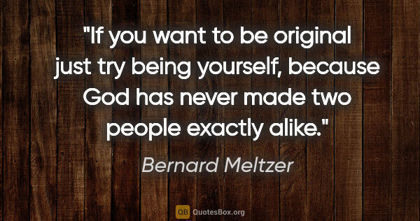 Bernard Meltzer quote: "If you want to be original just try being yourself, because..."