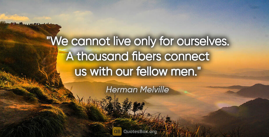 Herman Melville quote: "We cannot live only for ourselves. A thousand fibers connect..."
