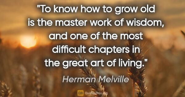 Herman Melville quote: "To know how to grow old is the master work of wisdom, and one..."