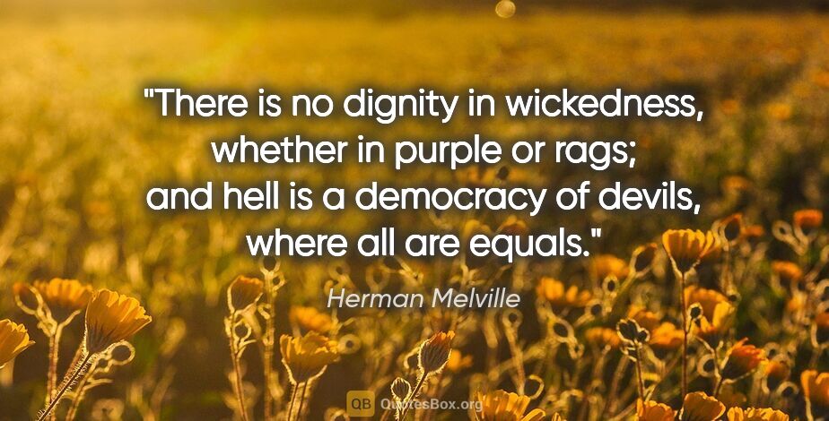 Herman Melville quote: "There is no dignity in wickedness, whether in purple or rags;..."