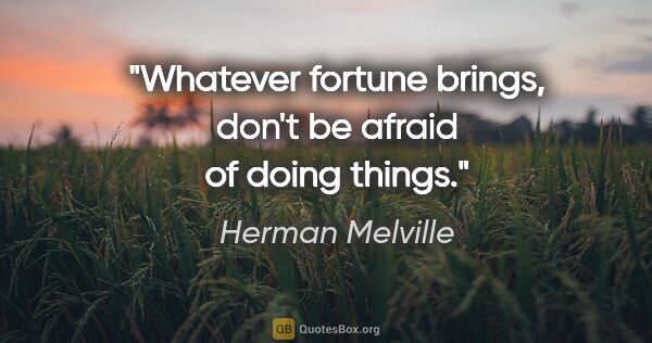 Herman Melville quote: "Whatever fortune brings, don't be afraid of doing things."