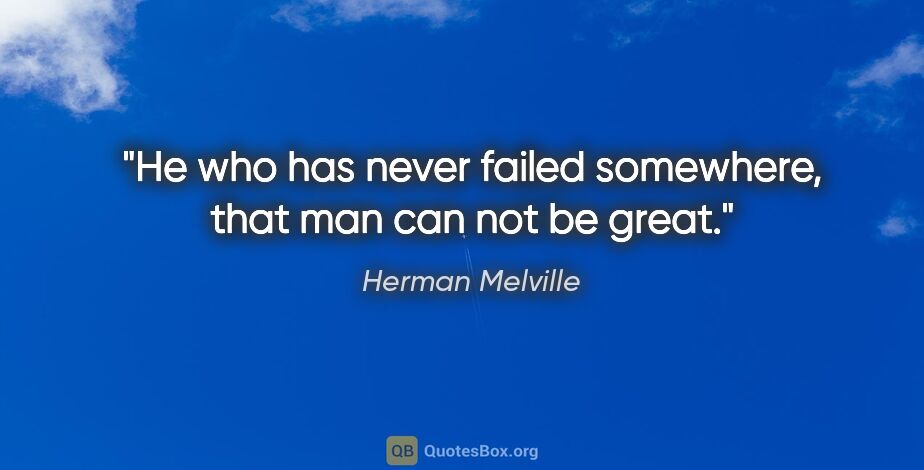 Herman Melville quote: "He who has never failed somewhere, that man can not be great."