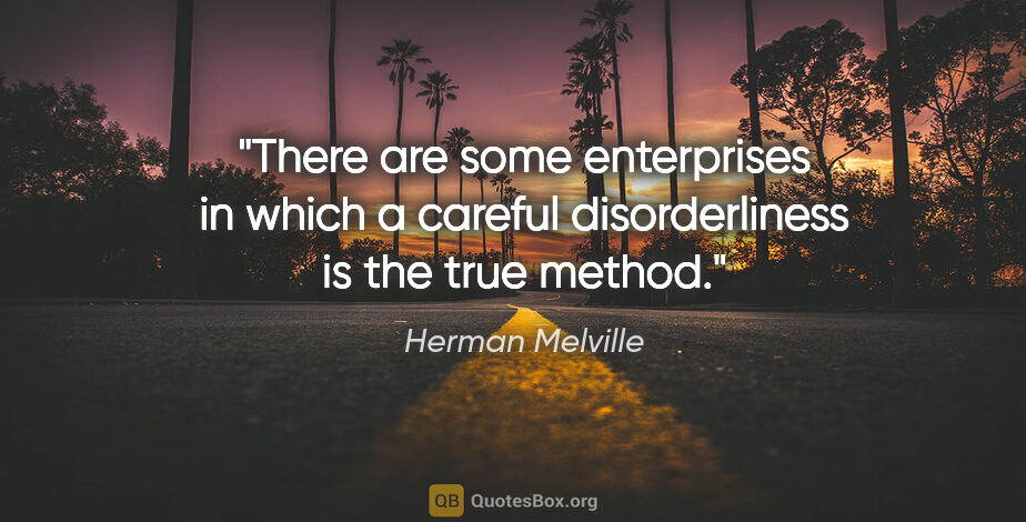 Herman Melville quote: "There are some enterprises in which a careful disorderliness..."