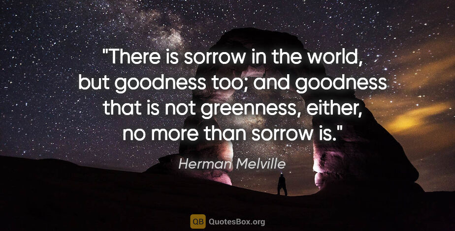 Herman Melville quote: "There is sorrow in the world, but goodness too; and goodness..."