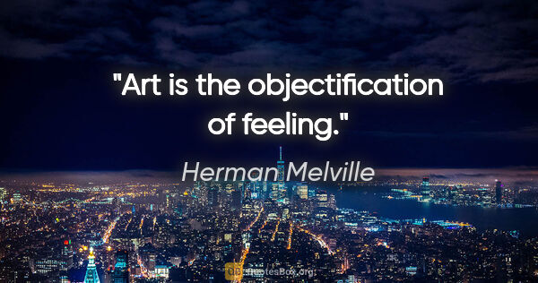 Herman Melville quote: "Art is the objectification of feeling."