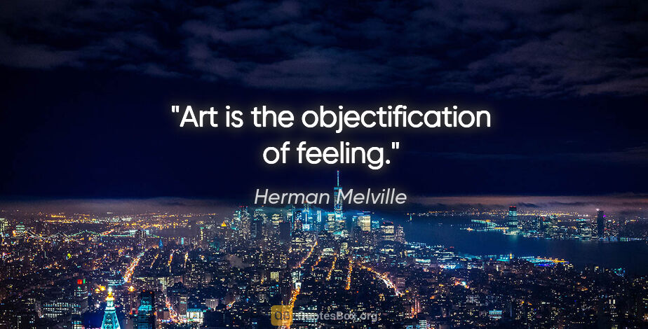 Herman Melville quote: "Art is the objectification of feeling."