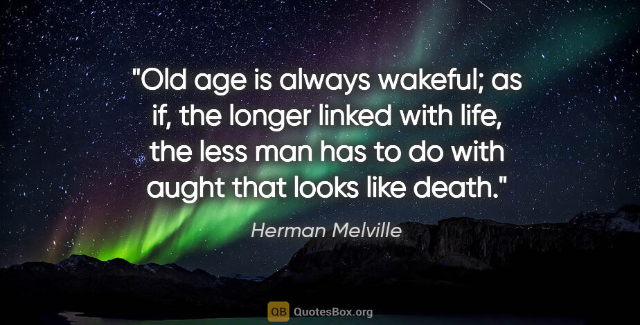 Herman Melville quote: "Old age is always wakeful; as if, the longer linked with life,..."