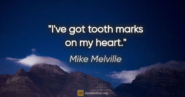 Mike Melville quote: "I've got tooth marks on my heart."
