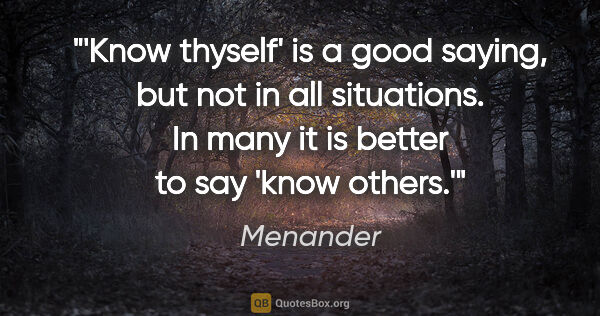 Menander quote: "'Know thyself' is a good saying, but not in all situations. In..."
