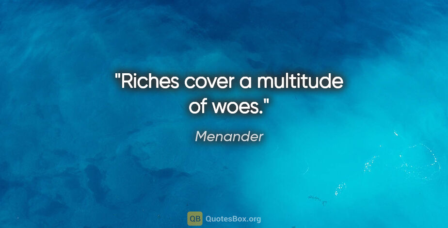Menander quote: "Riches cover a multitude of woes."