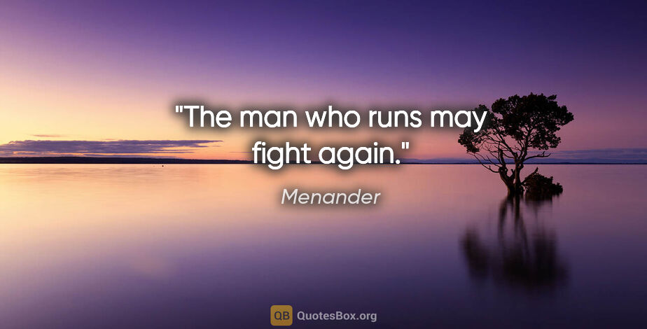 Menander quote: "The man who runs may fight again."