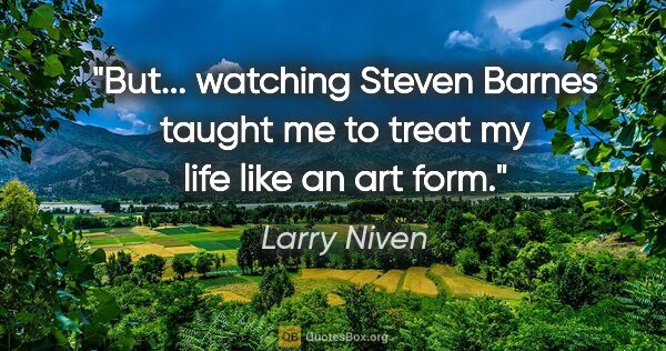 Larry Niven quote: "But... watching Steven Barnes taught me to treat my life like..."