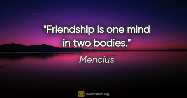 Mencius quote: "Friendship is one mind in two bodies."