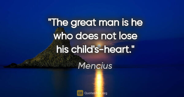 Mencius quote: "The great man is he who does not lose his child's-heart."