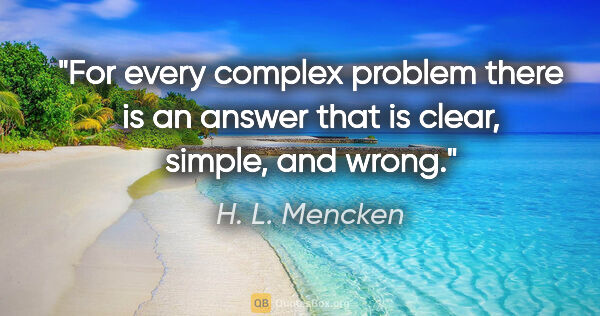 H. L. Mencken quote: "For every complex problem there is an answer that is clear,..."