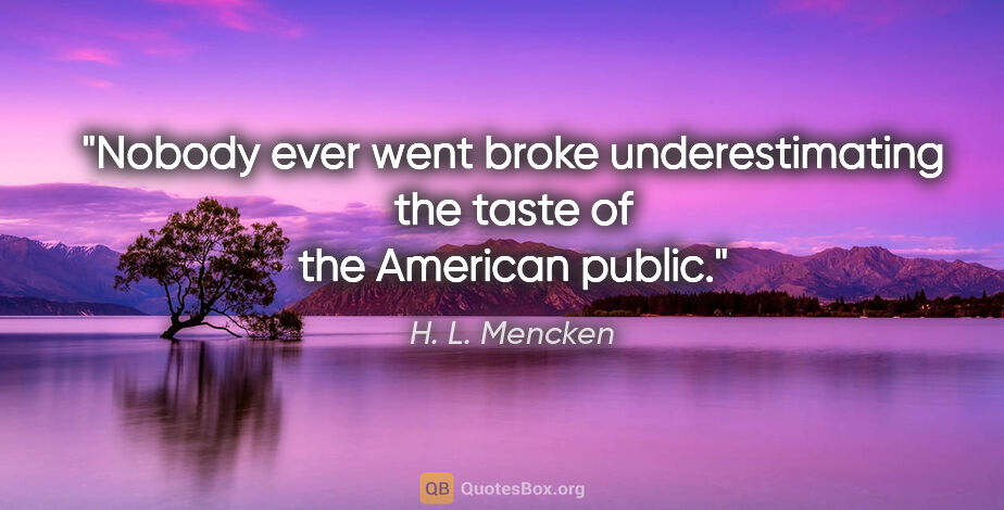 H. L. Mencken quote: "Nobody ever went broke underestimating the taste of the..."