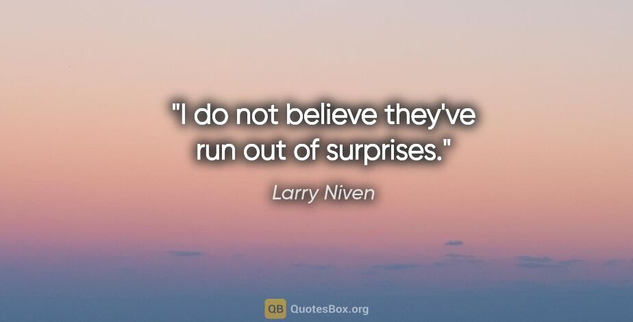 Larry Niven quote: "I do not believe they've run out of surprises."