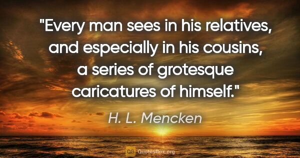 H. L. Mencken quote: "Every man sees in his relatives, and especially in his..."