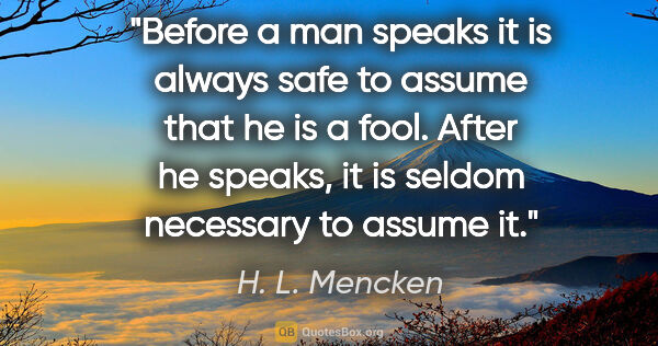 H. L. Mencken quote: "Before a man speaks it is always safe to assume that he is a..."