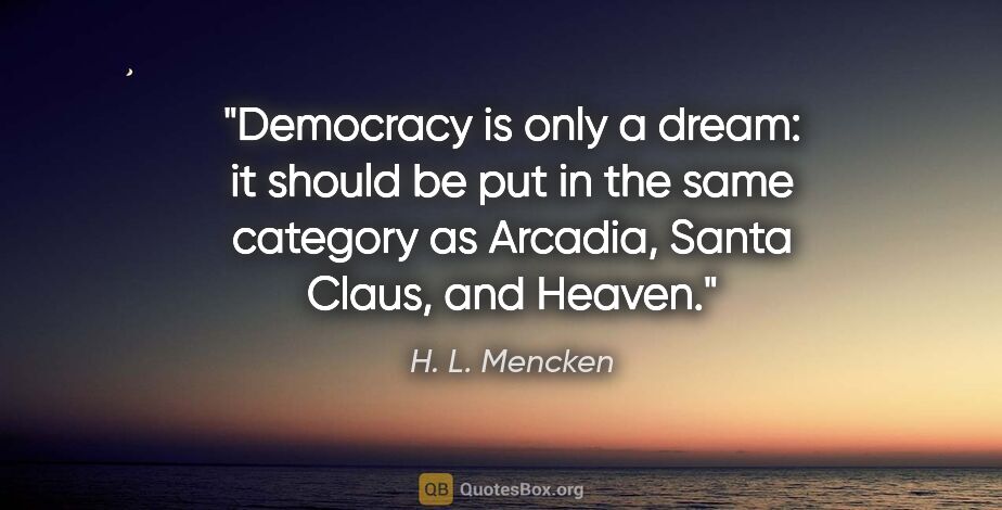 H. L. Mencken quote: "Democracy is only a dream: it should be put in the same..."